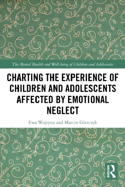 Charting the Experience of Children and Adolescents Affected by Emotional Neglect by Ewa Wojtyna