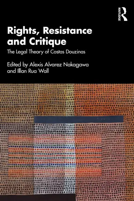 Rights, Resistance and Critique: The Legal Theory of Costas Douzinas by Alexis Alvarez-Nakagawa, Illan Rua Wall