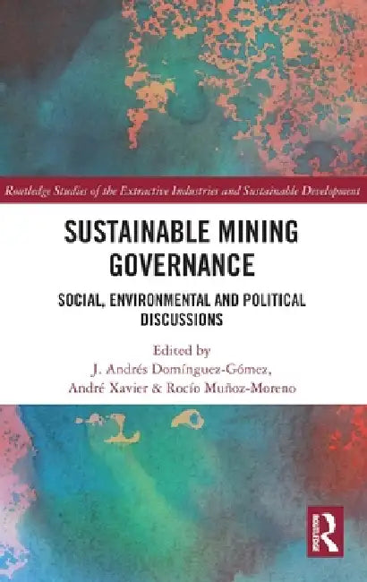 Sustainable Mining Governance: Social, Environmental and Political Discussions by J. Andrés Domínguez-Gómez