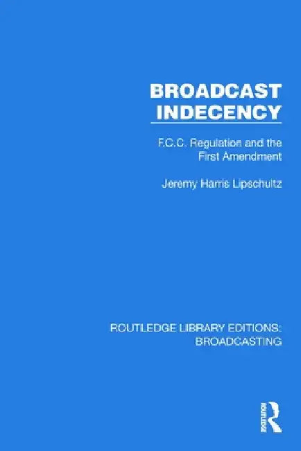 Broadcast Indecency: F.C.C. Regulation and the First Amendment by Jeremy H. Lipschultz
