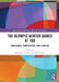 The Olympic Winter Games at 100: Challenges, Complexities, and Legacies by Heather L. Dichter