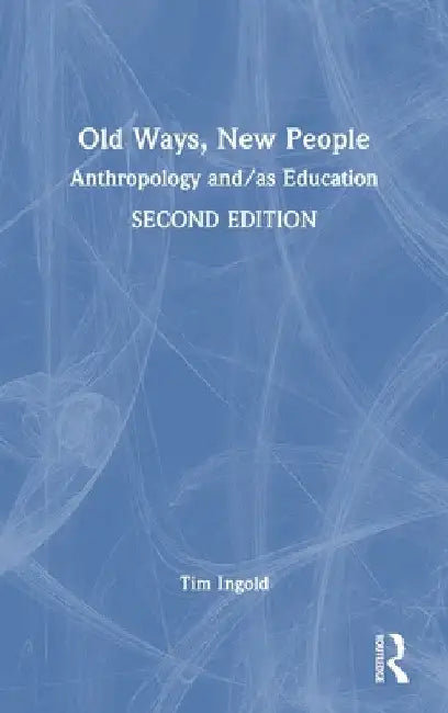 Old Ways, New People: Anthropology and/as Education by Tim Ingold
