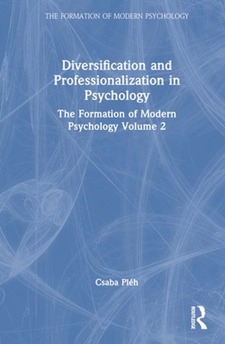 Diversification and Professionalization in Psychology: The Formation of Modern Psychology Volume 2 by Csaba Pléh