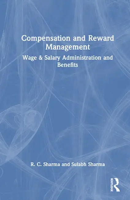Compensation and Reward Management: Wage and Salary Administration and Benefits by R. C. Sharma