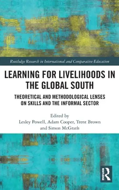 Learning for Livelihoods in the Global South: Theoretical and Methodological Lenses on Skills and the Informal Sector by Lesley Powell