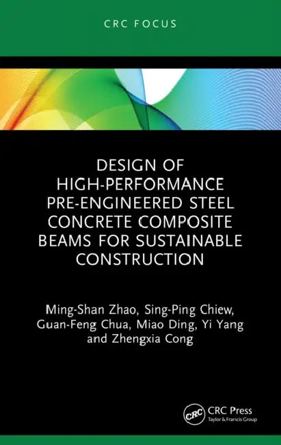 Design of High-performance Pre-engineered Steel Concrete Composite Beams for Sustainable Construction by Ming-Shan Zhao, Sing-Ping Chiew, Guan-Feng Chua