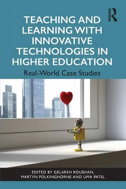 Teaching and Learning with Innovative Technologies in Higher Education: Real-World Case Studies by Gelareh Roushan