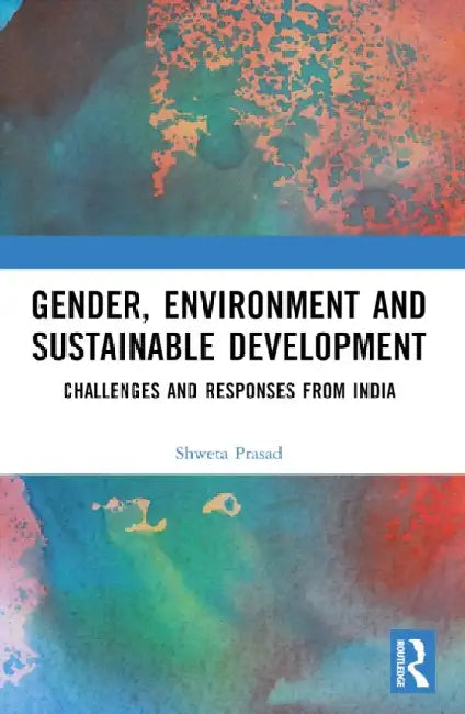 Gender, Environment and Sustainable Development: Challenges and Responses from India by Shweta Prasad