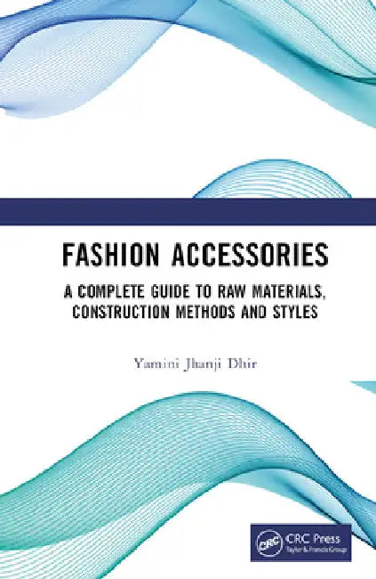 Fashion Accessories: A Complete Guide to Raw Materials, Construction Methods and Styles by Yamini Jhanji Dhir