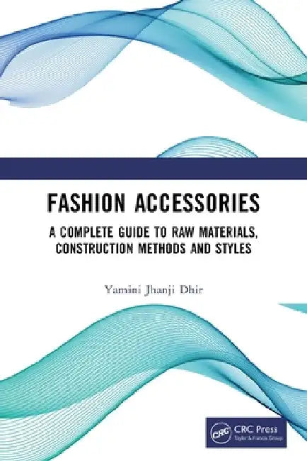 Fashion Accessories: A Complete Guide to Raw Materials, Construction Methods and Styles by Yamini Jhanji Dhir