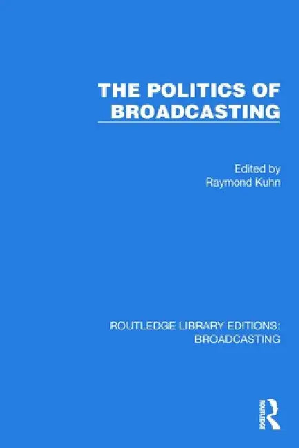 The Politics of Broadcasting by Raymond Kuhn