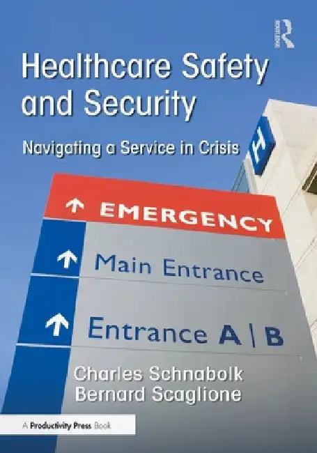 Healthcare Safety and Security: Navigating a Service in Crisis by Charles Schnabolk