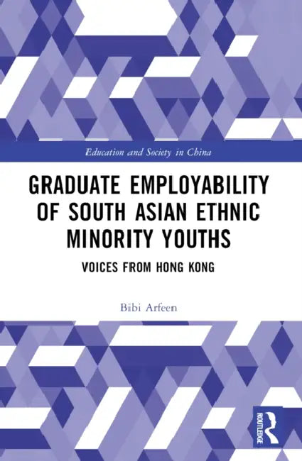 Graduate Employability of South Asian Ethnic Minority Youths: Voices from Hong Kong by Bibi Arfeen
