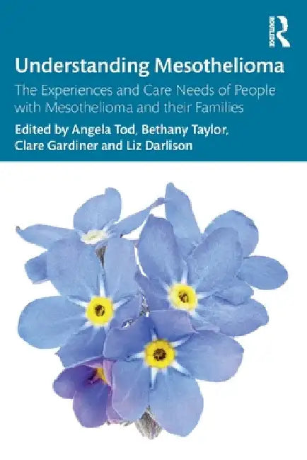 Understanding Mesothelioma: The Experiences and Care Needs of People with Mesothelioma and their Families by Angela Tod