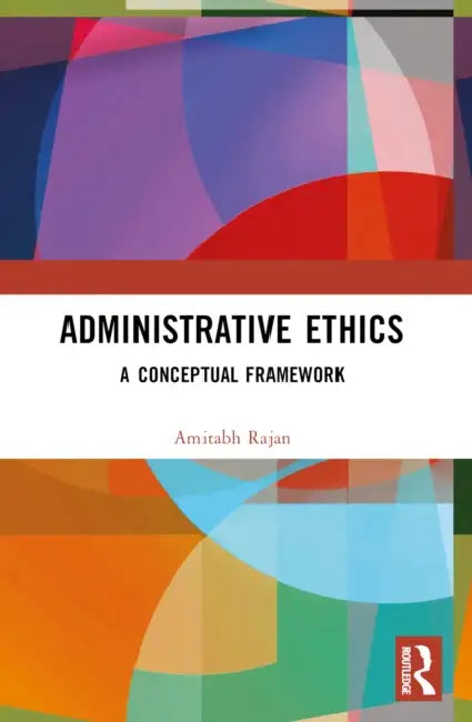 Administrative Ethics: A Conceptual Framework by Amitabh Rajan