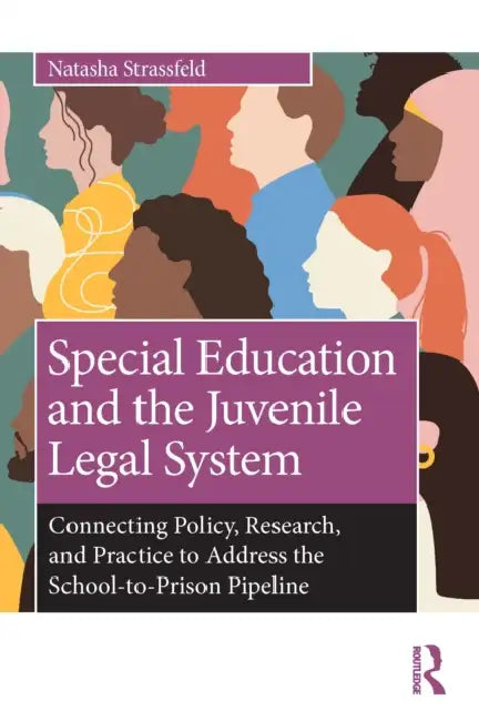 Special Education and the Juvenile Legal System: Connecting Policy, Research, and Practice to Address the School-To-Prison Pipeline by Natasha Strassfeld