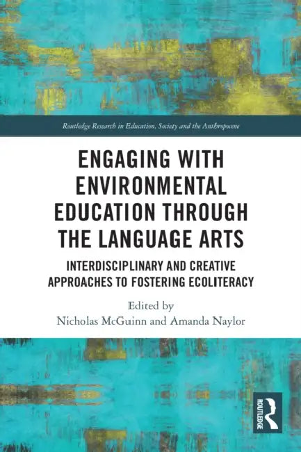 Engaging with Environmental Education through the Language Arts: Interdisciplinary and Creative Approaches to Fostering Ecoliteracy by Nicholas McGuinn, Amanda Naylor