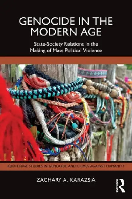 Genocide in the Modern Age: State-Society Relations in the Making of Mass Political Violence by Zachary A. Karazsia