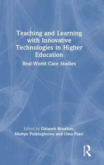 Teaching and Learning with Innovative Technologies in Higher Education: Real-World Case Studies by Gelareh Roushan