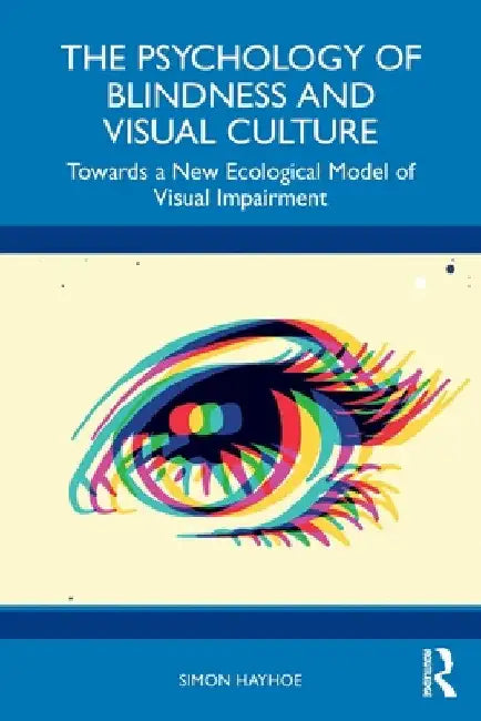 The Psychology of Blindness and Visual Culture: Towards a New Ecological Model of Visual Impairment by Simon Hayhoe