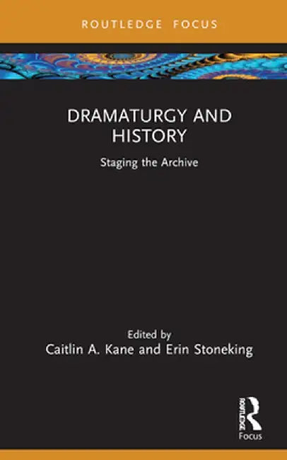 Dramaturgy and History: Staging the Archive by Caitlin A. Kane