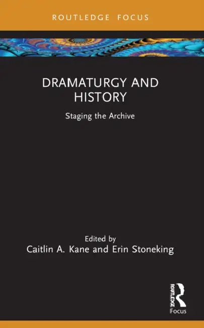 Dramaturgy and History: Staging the Archive by Caitlin A. Kane, Erin Stoneking