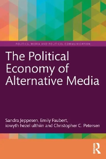 The Political Economy of Alternative Media by Sandra Jeppesen, Emily Faubert, Iowyth Hezel Ulthiin
