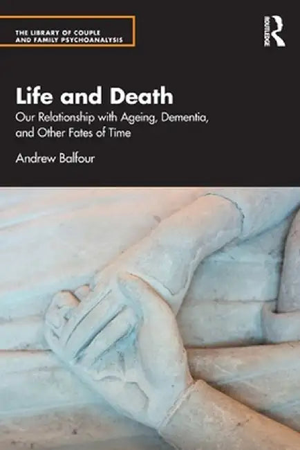 Life and Death: Our Relationship with Ageing, Dementia, and Other Fates of Time by Andrew Balfour