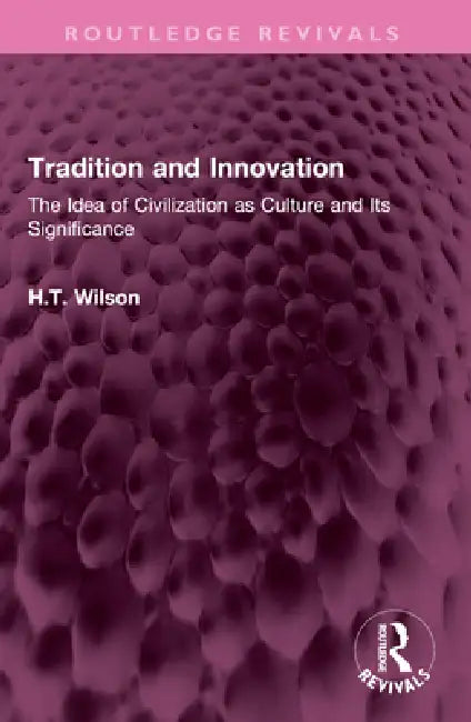 Tradition and Innovation: The Idea of Civilization as Culture and Its Significance by Wilson H.T.