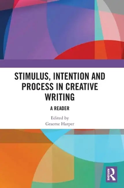 Stimulus, Intention and Process in Creative Writing: A Reader by Graeme Harper