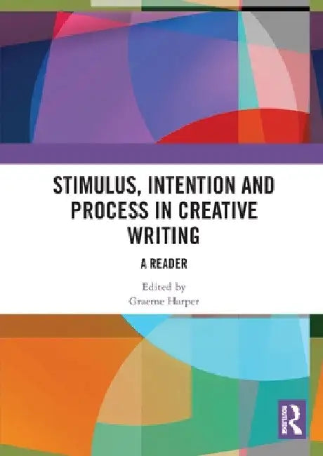 Stimulus, Intention and Process in Creative Writing: A Reader by Graeme Harper