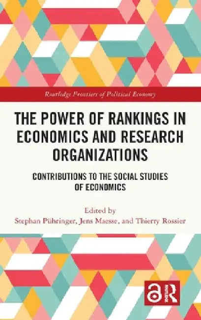 The Power of Rankings in Economics and Research Organizations: Contributions to the Social Studies of Economics by Stephan Pühringer