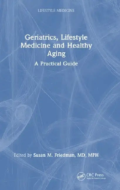 Geriatrics, Lifestyle Medicine and Healthy Aging: A Practical Guide by Susan M. Friedman