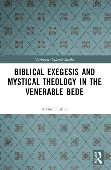 Biblical Exegesis and Mystical Theology in the Venerable Bede by Arthur Holder