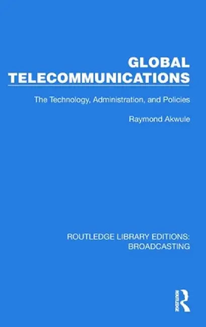Global Telecommunications: The Technology, Administration and Policies by Raymond Akwule