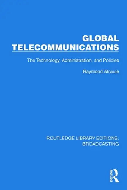 Global Telecommunications: The Technology, Administration and Policies by Raymond Akwule