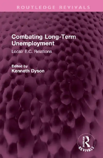 Combating Long-Term Unemployment: Local/ E.C. Relations by Kenneth Dyson