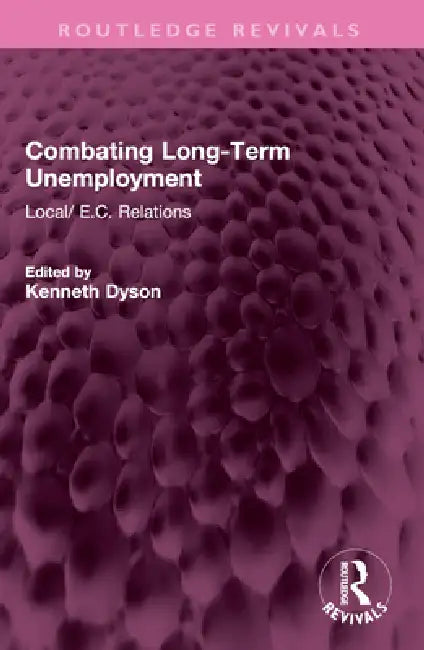 Combating Long-Term Unemployment: Local/ E.C. Relations by Kenneth Dyson