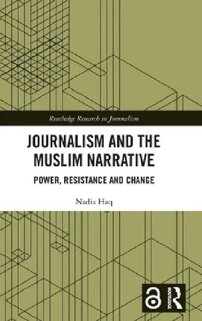 Journalism and the Muslim Narrative: Power, Resistance and Change by Nadia Haq