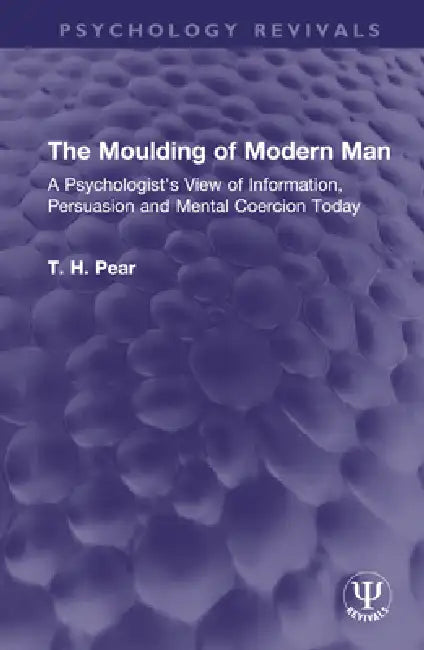 The Moulding of Modern Man: A Psychologist's View of Information, Persuasion and Mental Coercion Today by T. H. Pear