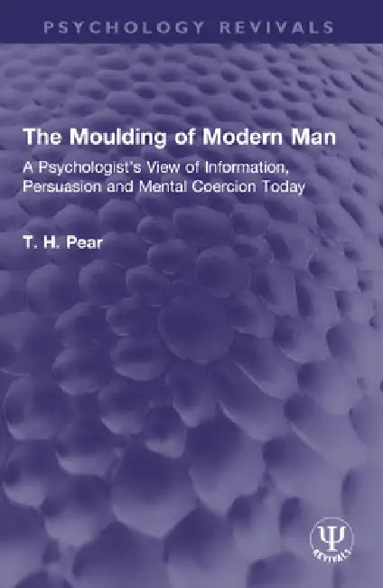 The Moulding of Modern Man: A Psychologist's View of Information, Persuasion and Mental Coercion Today by T. H. Pear