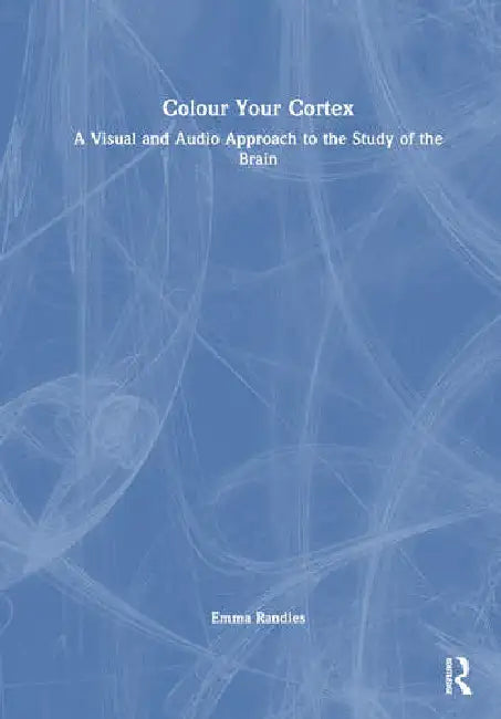 Colour Your Cortex: A Visual and Audio Approach to the Study of the Brain by Randles Emma