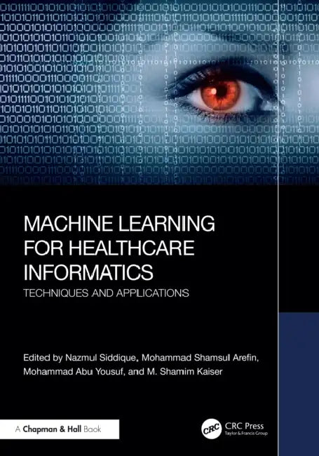 Machine Learning for Healthcare Informatics: Techniques and Applications by Nazmul Siddique, Mohammad Shamsul Arefin, Mohammad Abu Yousuf