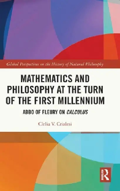 Mathematics and Philosophy at the Turn of the First Millennium: Abbo of Fleury on Calculus by Clelia V. Crialesi