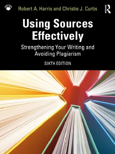 Using Sources Effectively: Strengthening Your Writing and Avoiding Plagiarism by Robert A. Harris