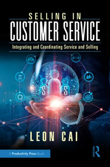 Selling in Customer Service: Integrating and Coordinating Service and Selling by Leon Cai