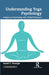 Understanding Yoga Psychology: Indigenous Psychology with Global Relevance by Anand C. Paranjpe