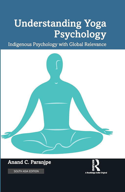 Understanding Yoga Psychology: Indigenous Psychology with Global Relevance by Anand C. Paranjpe