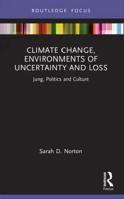 Climate Change, Environments of Uncertainty and Loss: Jung, Politics and Culture by Sarah D. Norton