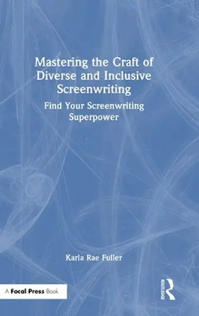 Mastering the Craft of Diverse and Inclusive Screenwriting: Find Your Screenwriting Superpower by Karla Rae Fuller